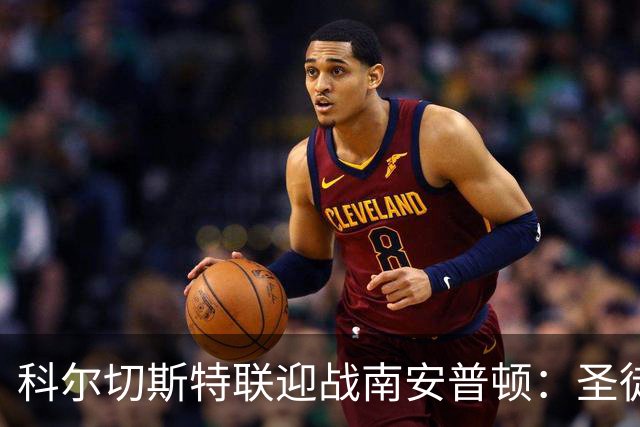 科尔切斯特联迎战南安普顿：圣徒间谍风波后重新出发